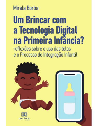 Um Brincar com a Tecnologia Digital na Primeira Infância?:reflexões sobre o uso das telas e o processo de integração infantil