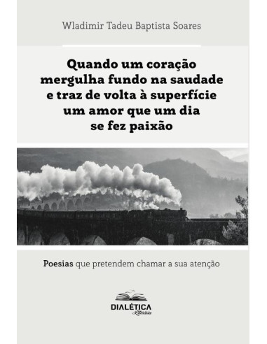 Quando um coração mergulha fundo na saudade e traz de volta à superfície um amor que um dia se fez paixão:poesias que pretendem chamar a sua atenção