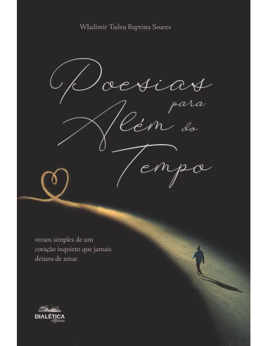 Poesias para além do tempo:versos simples de um coração inquieto que jamais deixou de amar