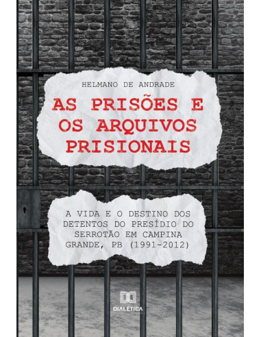 As prisões e os arquivos prisionais:a vida e o destino dos detentos do Presídio do Serrotão em Campina Grande, PB (1991-2012)