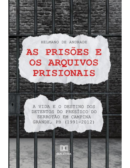 As prisões e os arquivos prisionais:a vida e o destino dos detentos do Presídio do Serrotão em Campina Grande, PB (1991-2012)