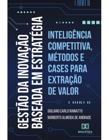 Gestão da Inovação baseada em estratégia:inteligência competitiva, métodos e cases para extração de valor