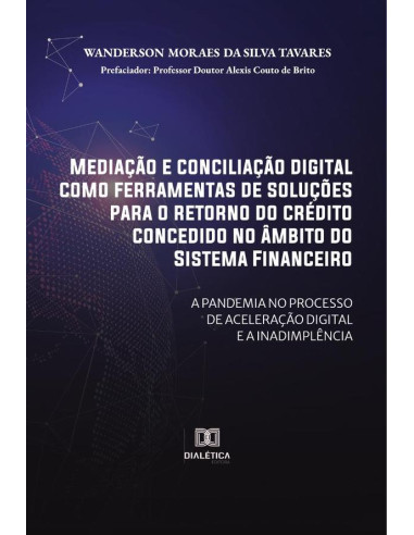 Mediação e conciliação digital como ferramentas de soluções para o retorno do crédito concedido no âmbito do Sistema Financeiro:a pandemia no processo de aceleração digital e a inadimplência