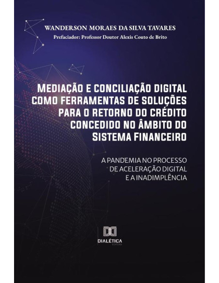 Mediação e conciliação digital como ferramentas de soluções para o retorno do crédito concedido no âmbito do Sistema Financeiro:a pandemia no processo de aceleração digital e a inadimplência