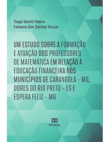 Um estudo sobre a formação e atuação dos professores de Matemática em relação à Educação Financeira nos municípios de Carangola – MG, Dores do Rio Preto – ES e Espera Feliz – MG