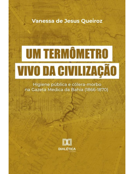 Um termômetro vivo da civilização:higiene pública e cólera-morbo na Gazeta Medica da Bahia (1866-1870)