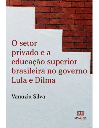 O Setor Privado e a Educação Superior Brasileira no Governo Lula e Dilma