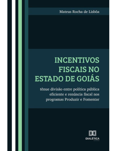 Incentivos fiscais no Estado de Goiás:tênue divisão entre política pública eficiente e renúncia fiscal nos programas Produzir e Fomentar