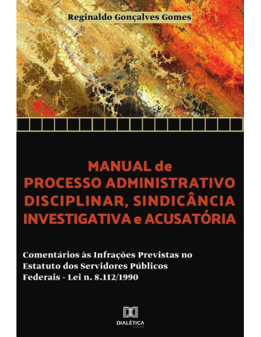 Manual de processo administrativo disciplinar, sindicância investigatória e acusatória:comentários às infrações previstas no estatuto dos servidores públicos federais – Lei N. 8.112/1990