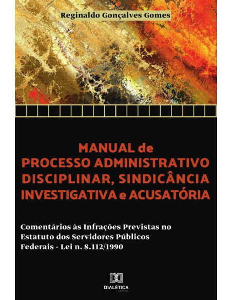 Manual de processo administrativo disciplinar, sindicância investigatória e acusatória:comentários às infrações previstas no estatuto dos servidores públicos federais – Lei N. 8.112/1990