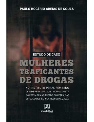 Estudo de caso::mulheres traficantes de drogas no instituto penal feminino desembargador Auri Moura Costa em Fortaleza no Estado do Ceará e as dificuldades em sua Ressocialização