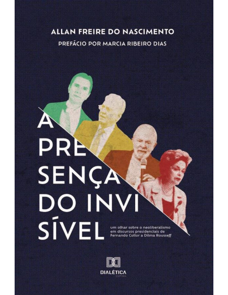 A Presença do Invisível:um olhar sobre o neoliberalismo em discursos presidenciais de Fernando Collor a Dilma Rousse