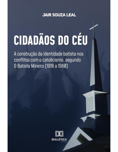 Cidadãos do Céu:a construção da identidade batista nos conflitos com o catolicismo, segundo O Batista Mineiro (1918 a 1960)