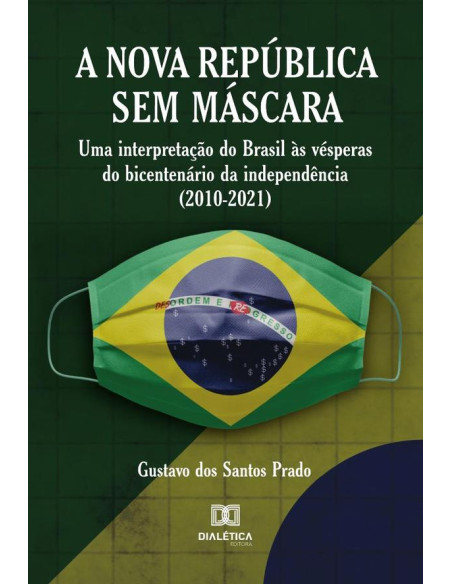 A Nova República Sem Máscara:uma interpretação do Brasil às vésperas do bicentenário da independência (2010-2021)