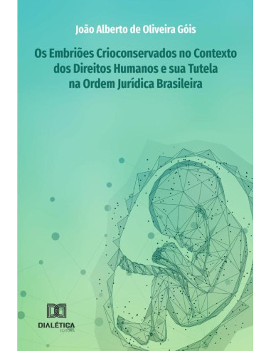 Os Embriões Crioconservados no Contexto dos Direitos Humanos e sua Tutela na Ordem Jurídica Brasileira