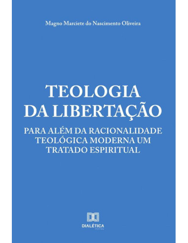 Teologia da Libertação:para além da racionalidade teológica moderna um tratado espiritual