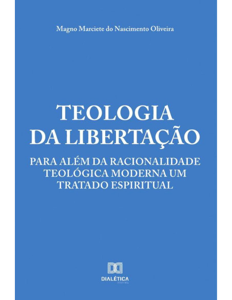 Teologia da Libertação:para além da racionalidade teológica moderna um tratado espiritual