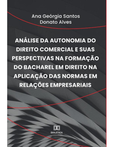 Análise da autonomia do Direito Comercial e suas perspectivas na formação do bacharel em Direito na aplicação das normas em relações empresariais