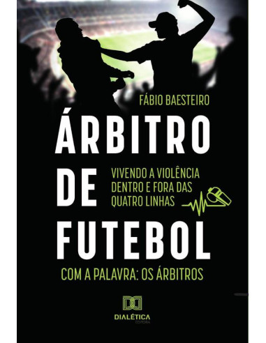 Árbitro de futebol: vivendo a violência dentro e fora das quatro linhas:com a palavra: os árbitros