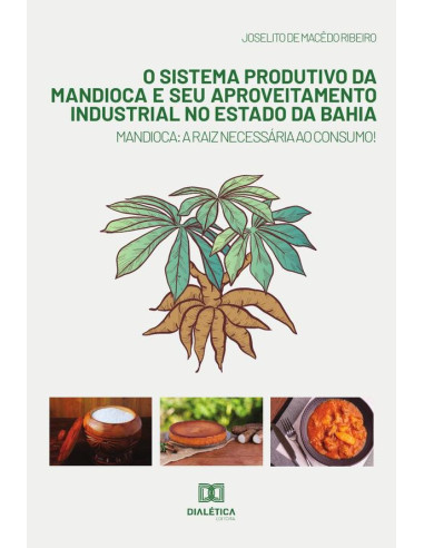 O sistema produtivo da mandioca e seu aproveitamento industrial no estado da Bahia:mandioca : a raiz necessária ao consumo!