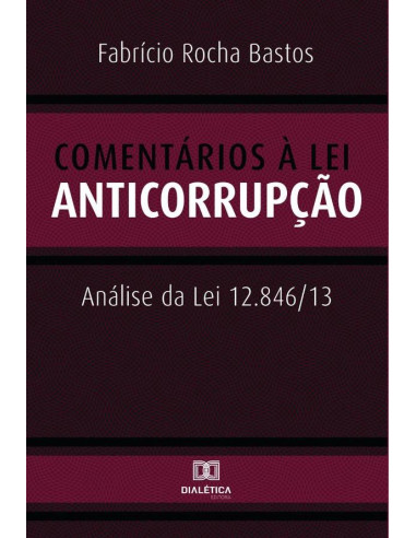 Comentários à Lei Anticorrupção:análise da Lei 12.846/13