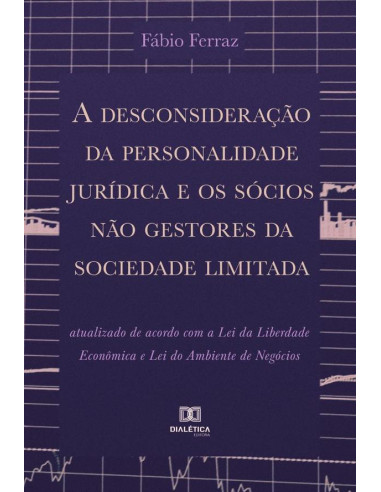 A desconsideração da personalidade jurídica e os sócios não gestores da sociedade limitada:atualizado de acordo com a Lei da Liberdade Econômica e Lei do Ambiente de Negócios