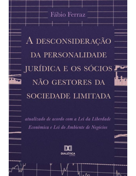 A desconsideração da personalidade jurídica e os sócios não gestores da sociedade limitada:atualizado de acordo com a Lei da Liberdade Econômica e Lei do Ambiente de Negócios