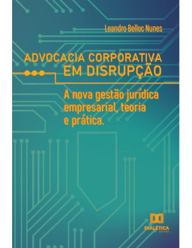 Advocacia corporativa em disrupção:a nova gestão jurídica empresarial, teoria e prática