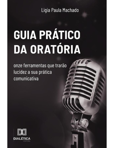 Guia prático da oratória:onze ferramentas que trarão lucidez a sua prática comunicativa