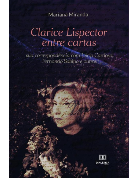 Clarice Lispector entre cartas:sua correspondência com Lúcio Cardoso, Fernando Sabino e outros