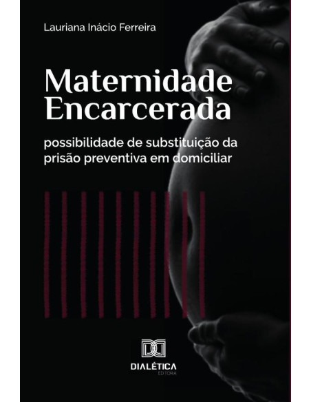 Maternidade Encarcerada:possibilidade de substituição da prisão preventiva em domiciliar