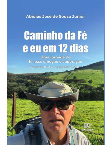 Caminho da Fé e eu em 12 dias:uma jornada de fé, paz, emoção e superação. Águas da Prata – Aparecida / 318 km