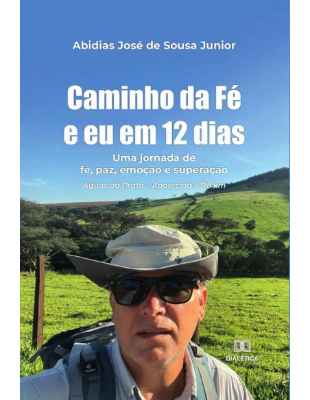 Caminho da Fé e eu em 12 dias:uma jornada de fé, paz, emoção e superação. Águas da Prata – Aparecida / 318 km