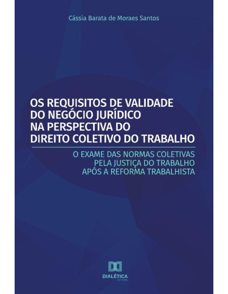 Os Requisitos de Validade do Negócio Jurídico na Perspectiva do Direito Coletivo do Trabalho:o exame das normas coletivas pela Justiça do Trabalho após a Reforma Trabalhista