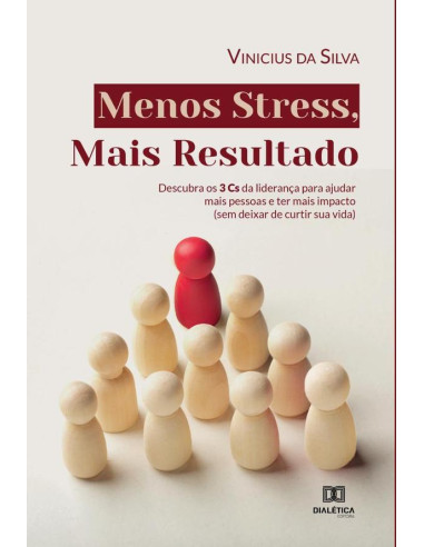 Menos Stress, Mais Resultado:descubra os 3 Cs da liderança para ajudar mais pessoas e ter mais impacto (sem deixar de curtir sua vida)