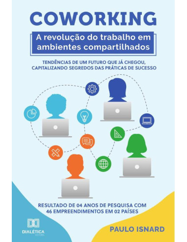 Coworking:a revolução do trabalho em ambientes compartilhados : tendências de um futuro que já chegou, capitalizando segredos das práticas de sucesso : resultado de 04 anos de pesquisa com 46 empreend