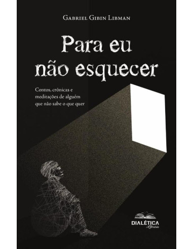 Para eu não esquecer:contos, crônicas e meditações de alguém que não sabe o que quer