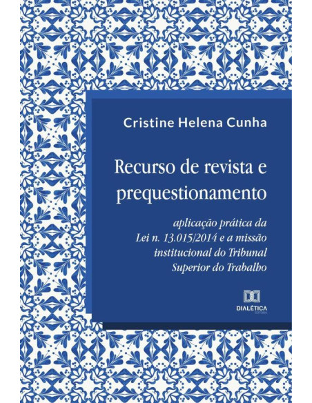 Recurso de revista e prequestionamento:aplicação prática da Lei n.13.015/2014 e a missão institucional do Tribunal Superior do Trabalho