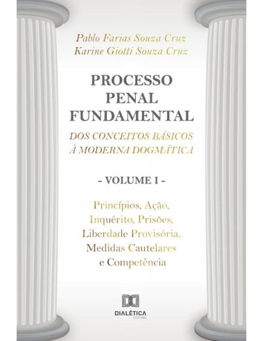 Processo Penal Fundamental: dos conceitos básicos à moderna dogmática - Volume I:princípios, ação, inquérito, prisões, liberdade provisória, medidas cautelares e competência