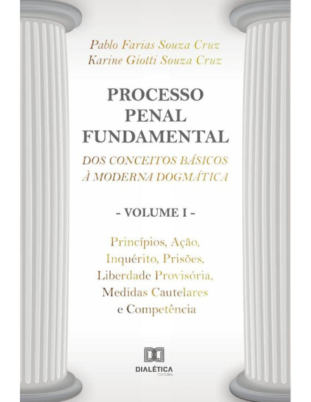 Processo Penal Fundamental: dos conceitos básicos à moderna dogmática - Volume I:princípios, ação, inquérito, prisões, liberdade provisória, medidas cautelares e competência