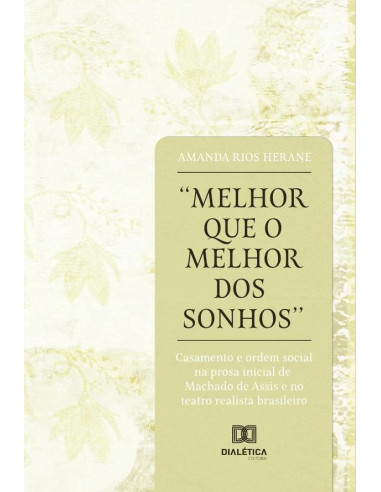 Melhor que o melhor dos sonhos:casamento e ordem social na prosa inicial de Machado de Assis e no teatro realista brasileiro