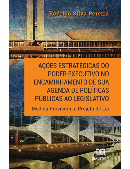 Ações estratégicas do Poder Executivo no encaminhamento de sua
agenda de políticas públicas ao legislativo:Medida Provisória e
Projeto de Lei