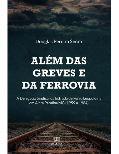 Além das greves e da ferrovia:a Delegacia Sindical da Estrada de Ferro Leopoldina em Além Paraíba/MG (1959 a 1964)