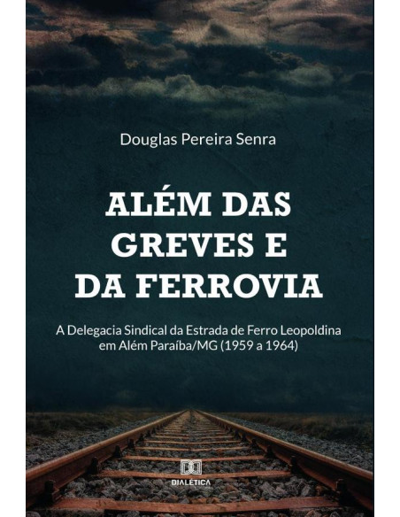 Além das greves e da ferrovia:a Delegacia Sindical da Estrada de Ferro Leopoldina em Além Paraíba/MG (1959 a 1964)