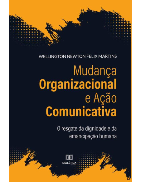 Mudança Organizacional e Ação Comunicativa:o resgate da dignidade e da emancipação humana