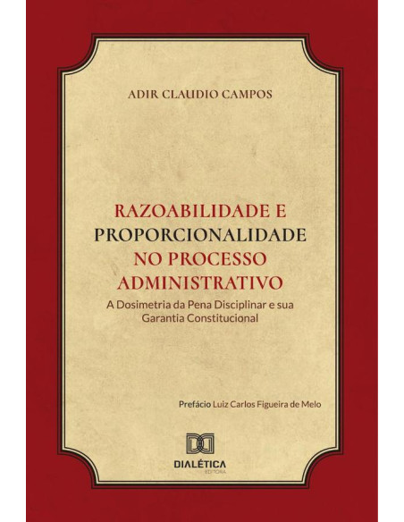 Razoabilidade e Proporcionalidade no processo administrativo:a dosimetria da pena disciplinar e sua garantia constitucional