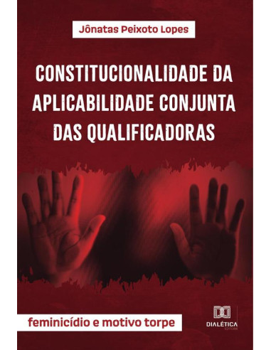 Constitucionalidade da aplicabilidade conjunta das qualificadoras:feminicídio e motivo torpe