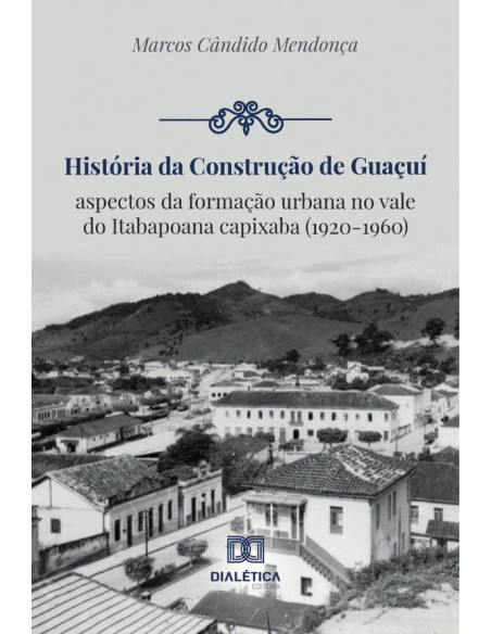 História da construção de Guaçuí:aspectos da formação urbana no vale do Itabapoana capixaba (1920-1960)