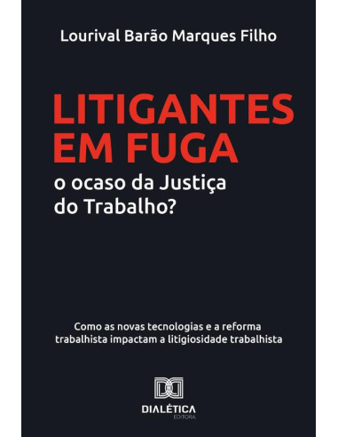 Litigantes em Fuga: o ocaso da Justiça do Trabalho?:como as novas tecnologias e a reforma trabalhista impactam a litigiosidade trabalhista