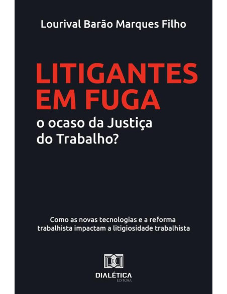 Litigantes em Fuga: o ocaso da Justiça do Trabalho?:como as novas tecnologias e a reforma trabalhista impactam a litigiosidade trabalhista